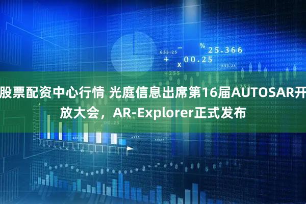 股票配資中心行情 光庭信息出席第16屆AUTOSAR開放大會，AR-Explorer正式發(fā)布