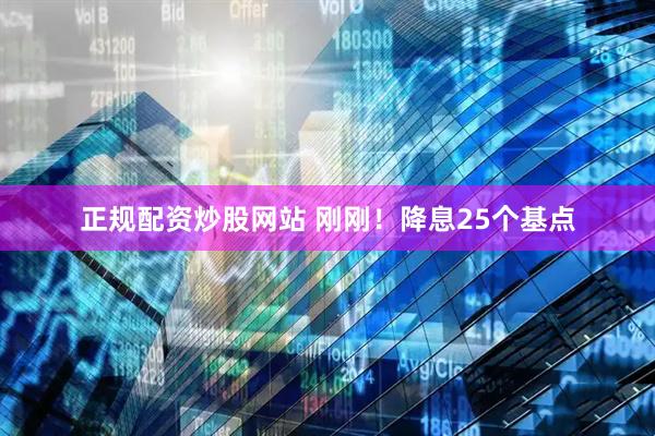 正規(guī)配資炒股網(wǎng)站 剛剛！降息25個基點