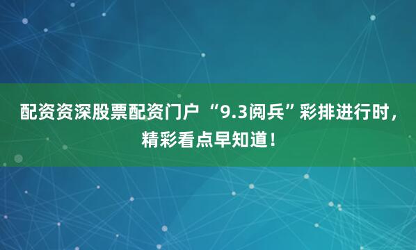 配資資深股票配資門戶 “9.3閱兵”彩排進(jìn)行時，精彩看點早知道！