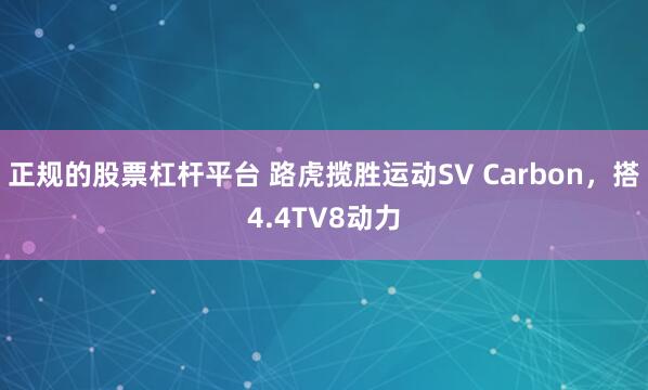 正規(guī)的股票杠桿平臺 路虎攬勝運動SV Carbon，搭4.4TV8動力